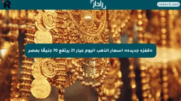«قفزة جديدة» أسعار الذهب اليوم عيار 21 يرتفع 70 جنيهًا بمصر